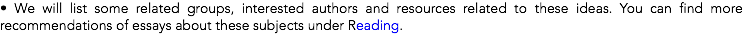 • We will list some related groups, interested authors and resources related to these ideas. You can find more recommendations of essays about these subjects under Reading.